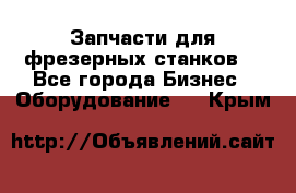 Запчасти для фрезерных станков. - Все города Бизнес » Оборудование   . Крым